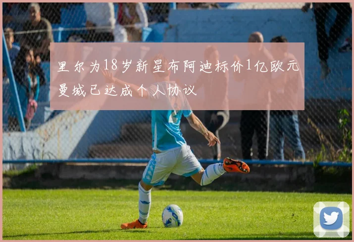 里尔为18岁新星布阿迪标价1亿欧元曼城已达成个人协议